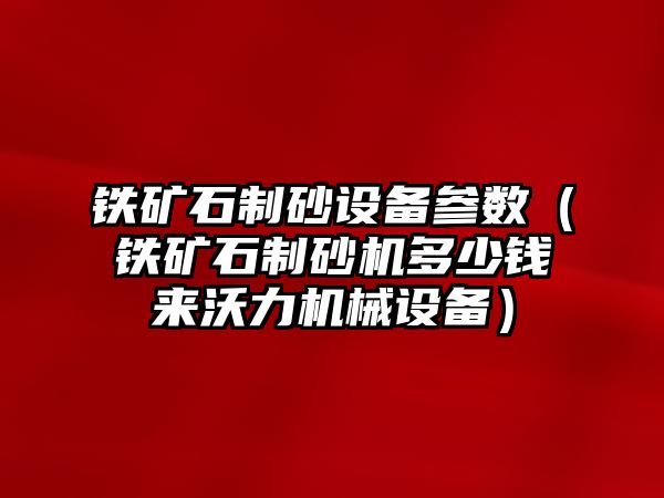 鐵礦石制砂設備參數（鐵礦石制砂機多少錢來沃力機械設備）