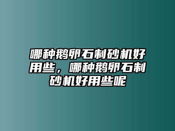 哪種鵝卵石制砂機好用些，哪種鵝卵石制砂機好用些呢