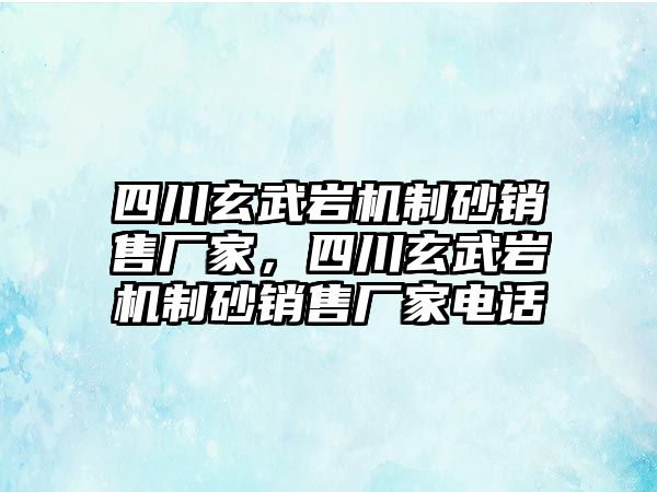 四川玄武巖機制砂銷售廠家，四川玄武巖機制砂銷售廠家電話