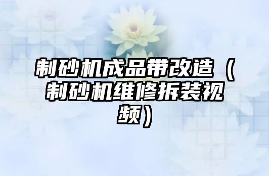 制砂機成品帶改造（制砂機維修拆裝視頻）