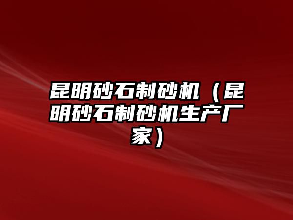 昆明砂石制砂機（昆明砂石制砂機生產廠家）