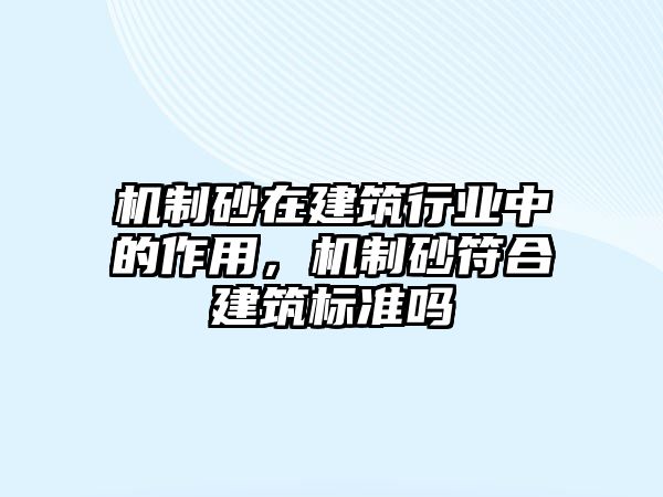 機制砂在建筑行業中的作用，機制砂符合建筑標準嗎