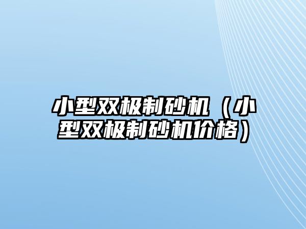 小型雙極制砂機（小型雙極制砂機價格）