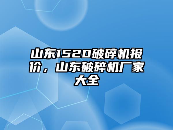 山東1520破碎機報價，山東破碎機廠家大全