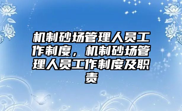 機制砂場管理人員工作制度，機制砂場管理人員工作制度及職責