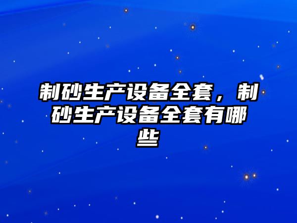 制砂生產設備全套，制砂生產設備全套有哪些