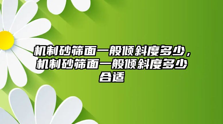 機制砂篩面一般傾斜度多少，機制砂篩面一般傾斜度多少合適