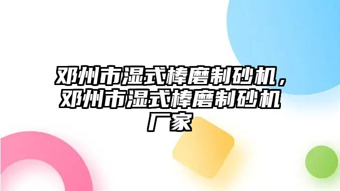 鄧州市濕式棒磨制砂機，鄧州市濕式棒磨制砂機廠家