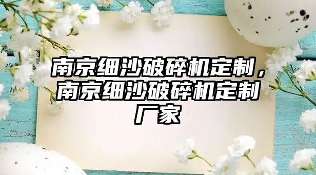 南京細(xì)沙破碎機(jī)定制，南京細(xì)沙破碎機(jī)定制廠家