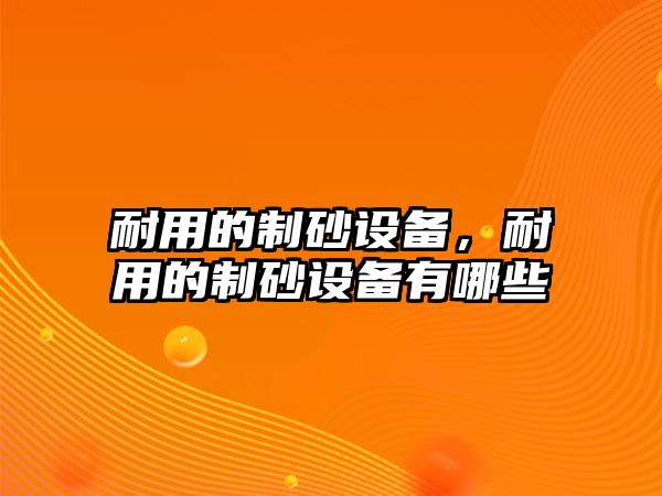 耐用的制砂設備，耐用的制砂設備有哪些