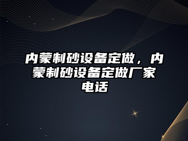 內蒙制砂設備定做，內蒙制砂設備定做廠家電話