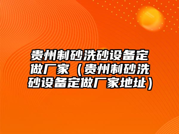 貴州制砂洗砂設備定做廠家（貴州制砂洗砂設備定做廠家地址）