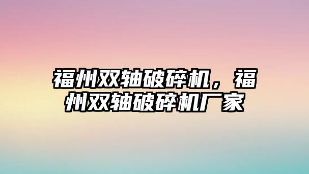 福州雙軸破碎機，福州雙軸破碎機廠家