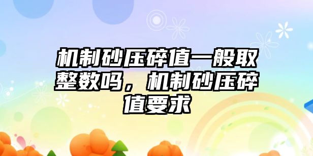 機制砂壓碎值一般取整數嗎，機制砂壓碎值要求