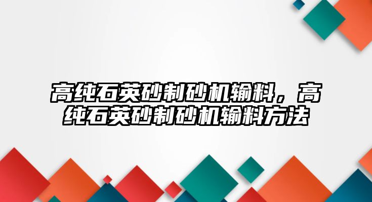 高純石英砂制砂機(jī)輸料，高純石英砂制砂機(jī)輸料方法