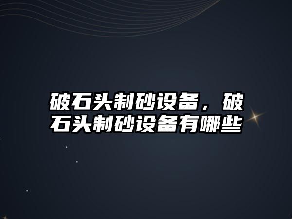 破石頭制砂設備，破石頭制砂設備有哪些