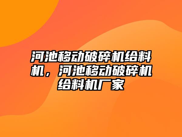 河池移動破碎機給料機，河池移動破碎機給料機廠家