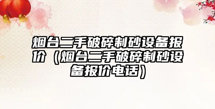 煙臺二手破碎制砂設備報價（煙臺二手破碎制砂設備報價電話）