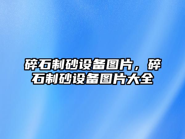 碎石制砂設備圖片，碎石制砂設備圖片大全