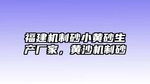 福建機制砂小黃砂生產廠家，黃沙機制砂