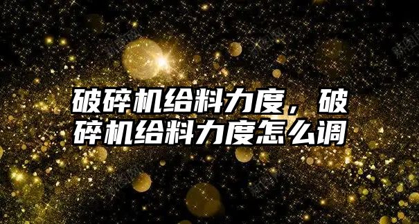 破碎機給料力度，破碎機給料力度怎么調