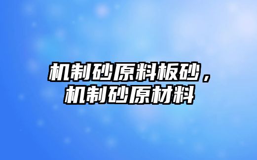 機制砂原料板砂，機制砂原材料