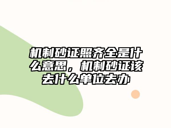 機制砂證照齊全是什么意思，機制砂證該去什么單位去辦