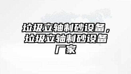 垃圾立軸制砂設備，垃圾立軸制砂設備廠家