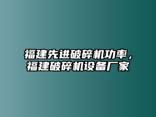 福建先進破碎機功率，福建破碎機設備廠家