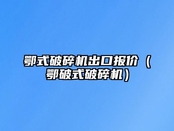 鄂式破碎機出口報價（鄂破式破碎機）