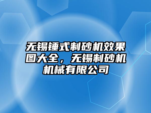 無錫錘式制砂機效果圖大全，無錫制砂機機械有限公司