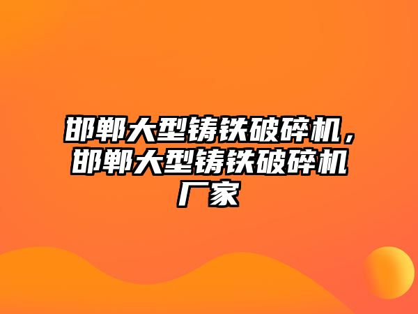 邯鄲大型鑄鐵破碎機，邯鄲大型鑄鐵破碎機廠家