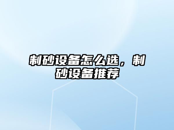 制砂設備怎么選，制砂設備推薦