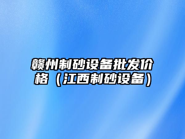 贛州制砂設備批發價格（江西制砂設備）