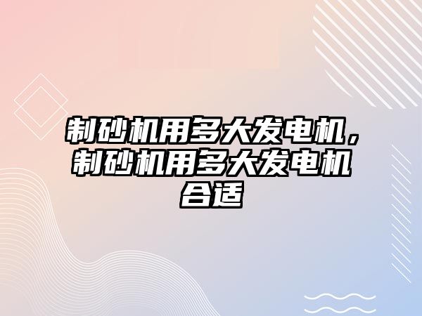 制砂機用多大發電機，制砂機用多大發電機合適