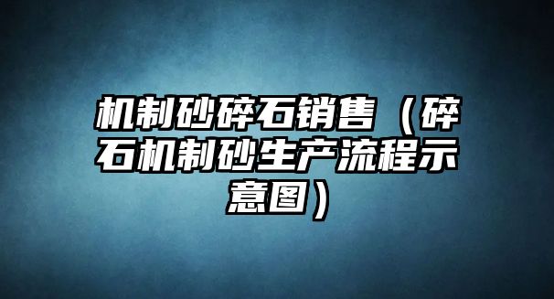 機制砂碎石銷售（碎石機制砂生產流程示意圖）