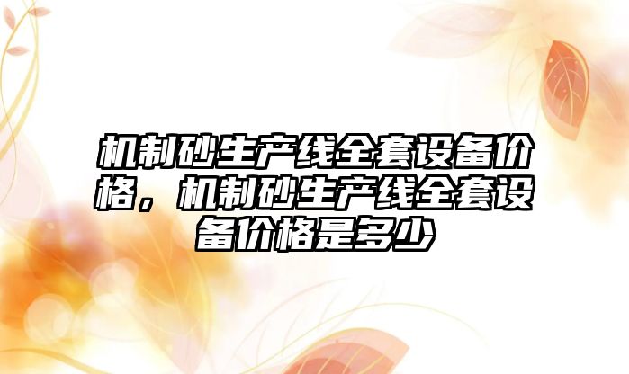 機制砂生產線全套設備價格，機制砂生產線全套設備價格是多少