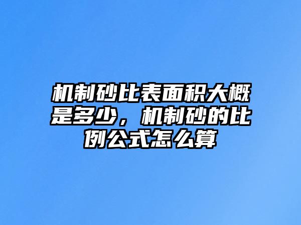 機(jī)制砂比表面積大概是多少，機(jī)制砂的比例公式怎么算