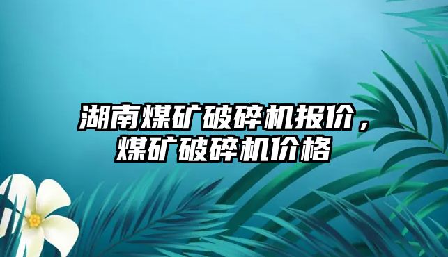 湖南煤礦破碎機報價，煤礦破碎機價格