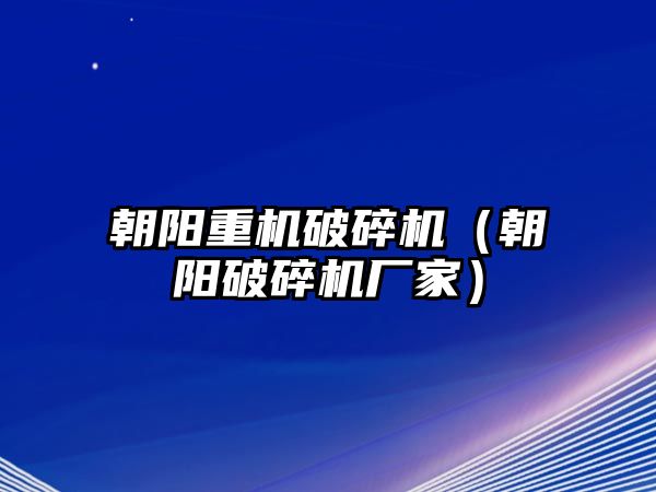 朝陽重機破碎機（朝陽破碎機廠家）
