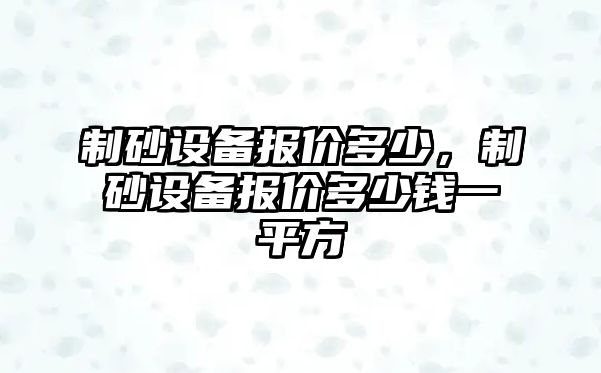 制砂設備報價多少，制砂設備報價多少錢一平方