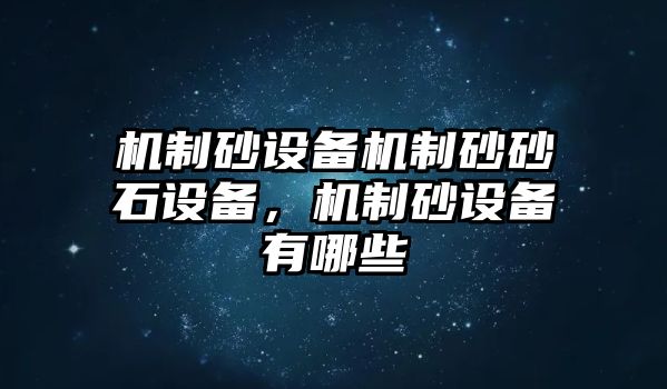 機制砂設備機制砂砂石設備，機制砂設備有哪些