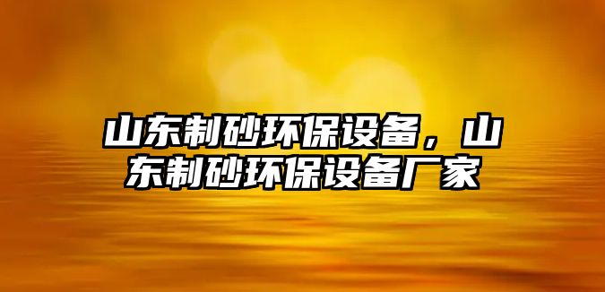 山東制砂環保設備，山東制砂環保設備廠家