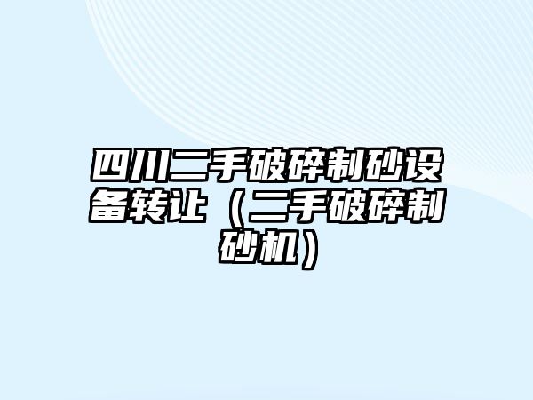 四川二手破碎制砂設備轉讓（二手破碎制砂機）