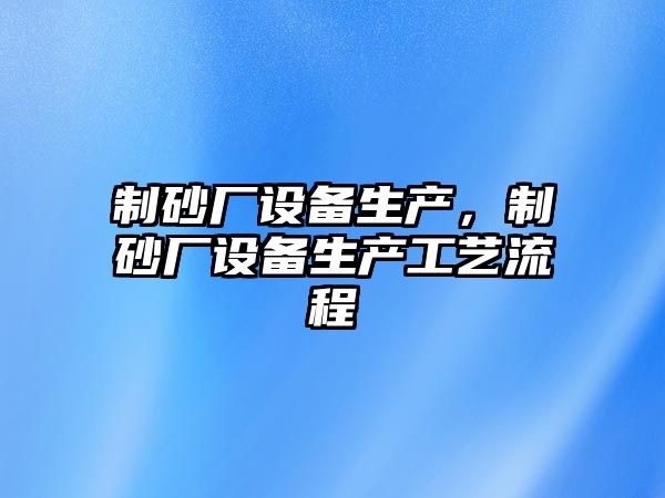 制砂廠設備生產，制砂廠設備生產工藝流程