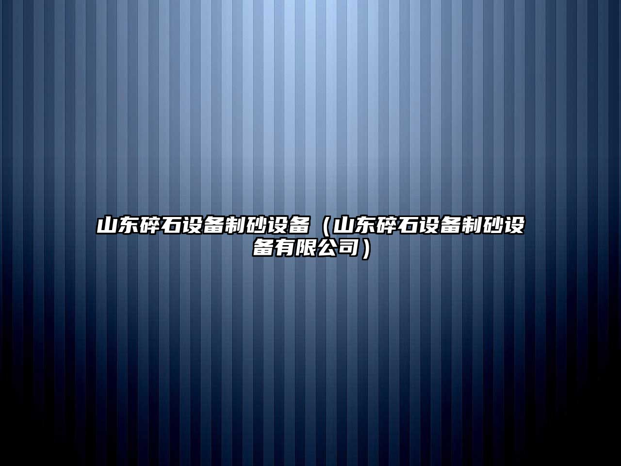 山東碎石設備制砂設備（山東碎石設備制砂設備有限公司）