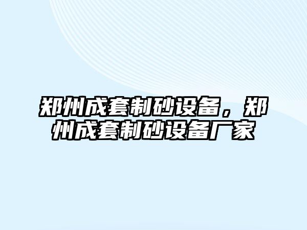 鄭州成套制砂設(shè)備，鄭州成套制砂設(shè)備廠家