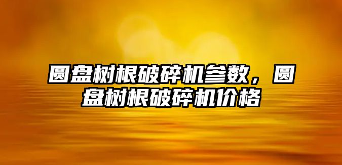 圓盤樹根破碎機參數，圓盤樹根破碎機價格