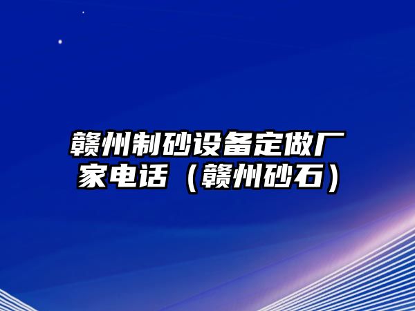 贛州制砂設(shè)備定做廠家電話（贛州砂石）