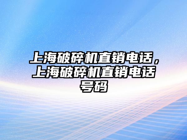 上海破碎機直銷電話，上海破碎機直銷電話號碼